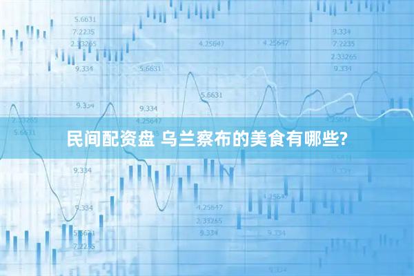 民间配资盘 乌兰察布的美食有哪些?