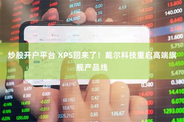 炒股开户平台 XPS回来了！戴尔科技重启高端旗舰产品线